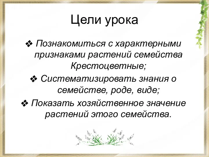 Цели урока Познакомиться с характерными признаками растений семейства Крестоцветные; Систематизировать