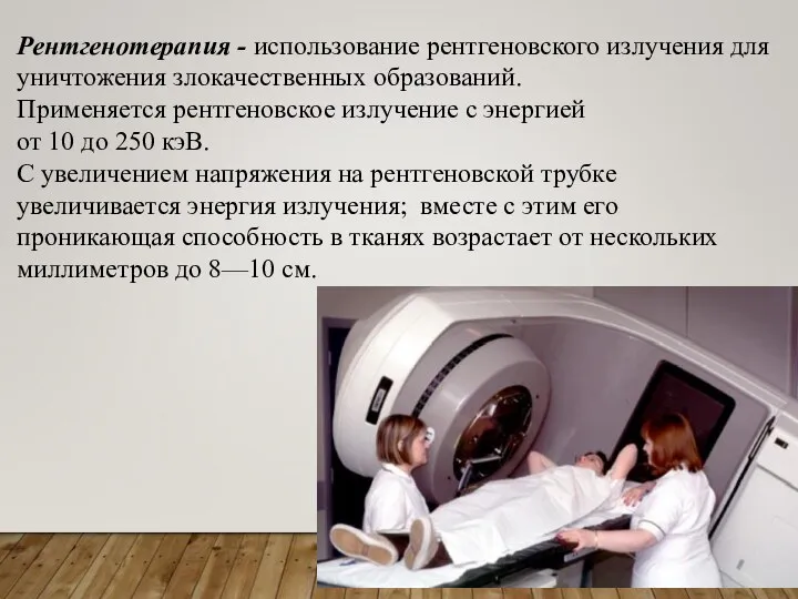 Рентгенотерапия - использование рентгеновского излучения для уничтожения злокачественных образований. Применяется