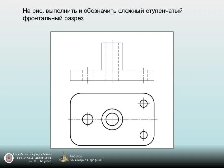 На рис. выполнить и обозначить сложный ступенчатый фронтальный разрез