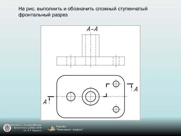 На рис. выполнить и обозначить сложный ступенчатый фронтальный разрез