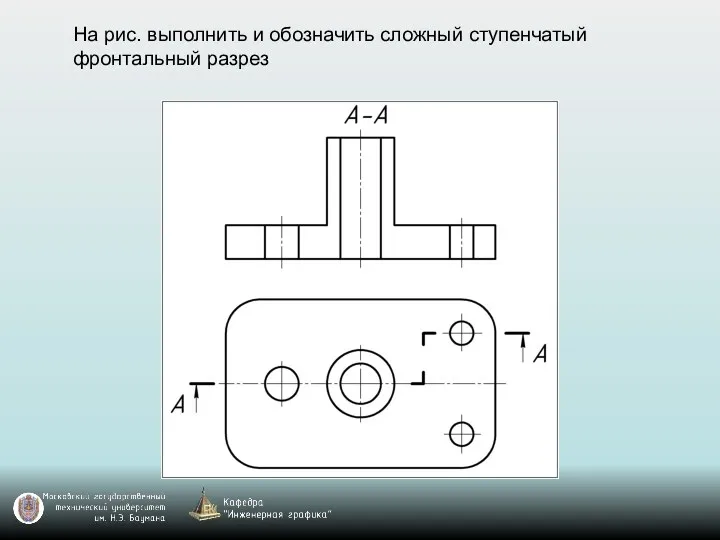 На рис. выполнить и обозначить сложный ступенчатый фронтальный разрез