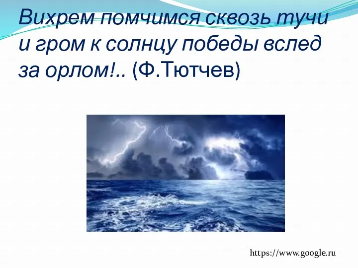 Вихрем помчимся сквозь тучи и гром к солнцу победы вслед за орлом!.. (Ф.Тютчев) https://www.google.ru