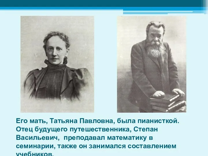 Его мать, Татьяна Павловна, была пианисткой. Отец будущего путешественника, Степан