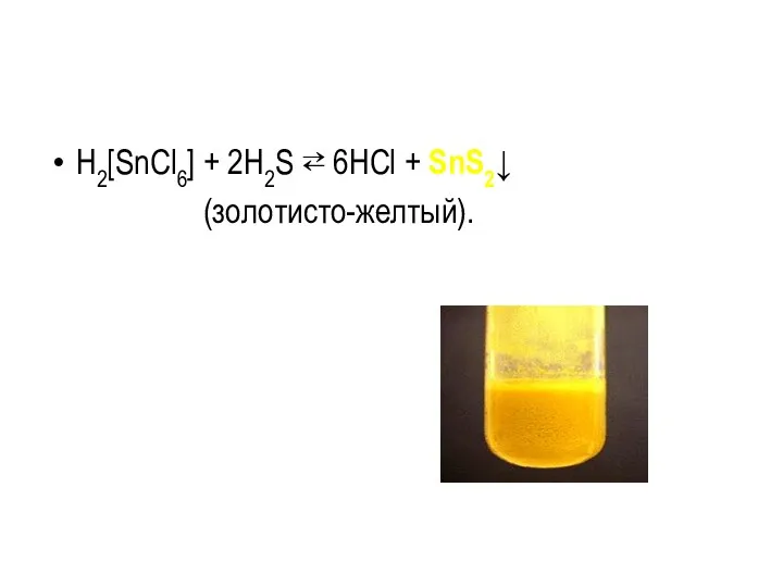 H2[SnCl6] + 2H2S ⇄ 6HCl + SnS2↓ (золотисто-желтый).