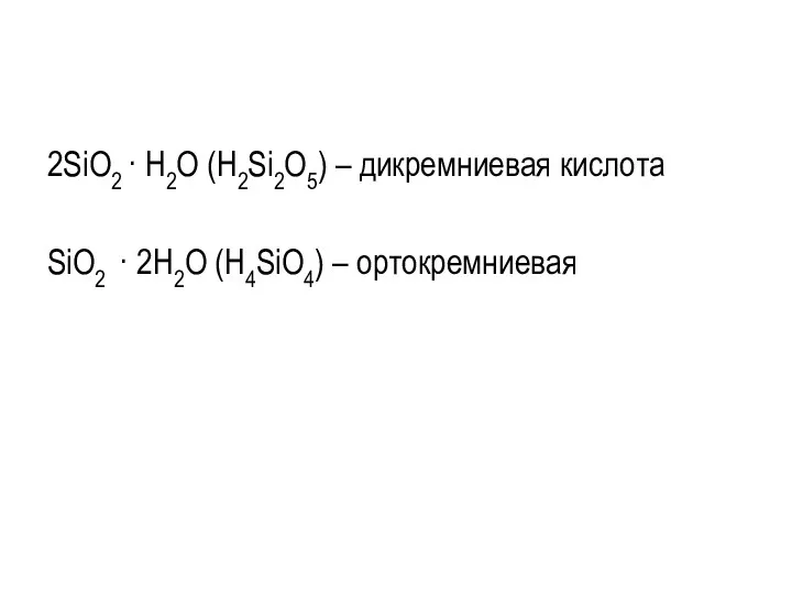 2SiO2 · Н2О (Н2Si2O5) – дикремниевая кислота SiO2 · 2Н2О (Н4SiO4) – ортокремниевая