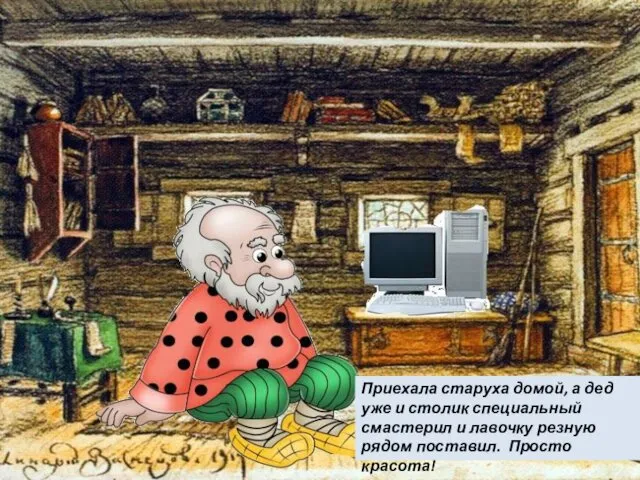 Приехала старуха домой, а дед уже и столик специальный смастерил