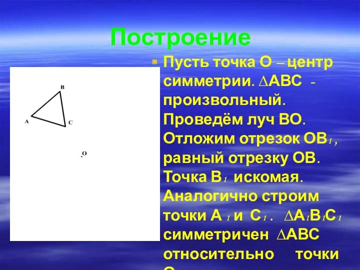 Построение Пусть точка О – центр симметрии. ∆АВС -произвольный. Проведём