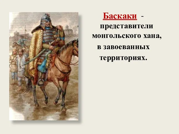 Баскаки - представители монгольского хана, в завоеванных территориях.