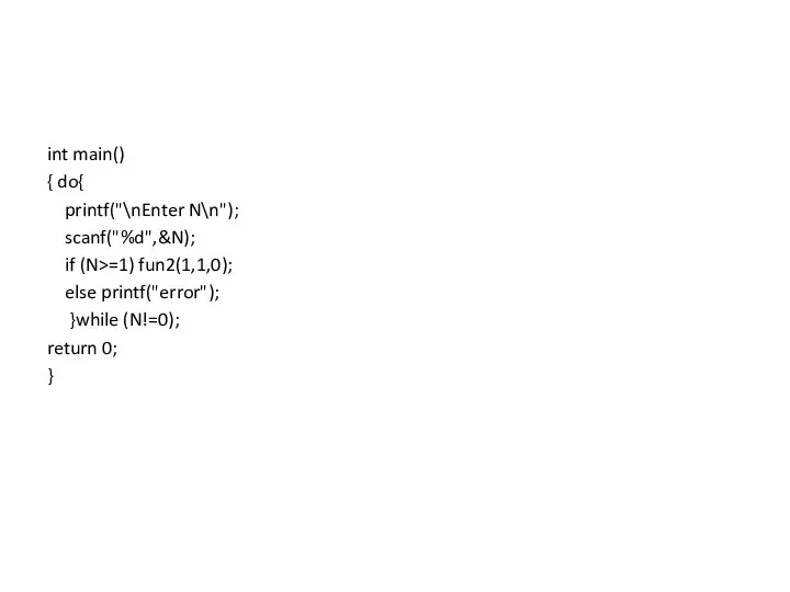 int main() { do{ printf("\nEnter N\n"); scanf("%d",&N); if (N>=1) fun2(1,1,0);