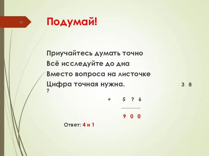 Подумай! Приучайтесь думать точно Всё исследуйте до дна Вместо вопроса