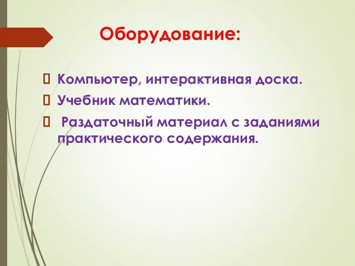 Оборудование: Компьютер, интерактивная доска. Учебник математики. Раздаточный материал с заданиями практического содержания.