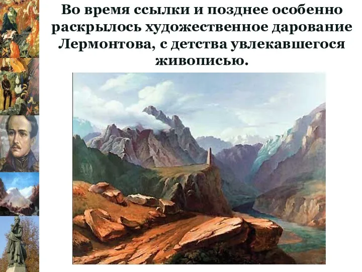 Во время ссылки и позднее особенно раскрылось художественное дарование Лермонтова, с детства увлекавшегося живописью.