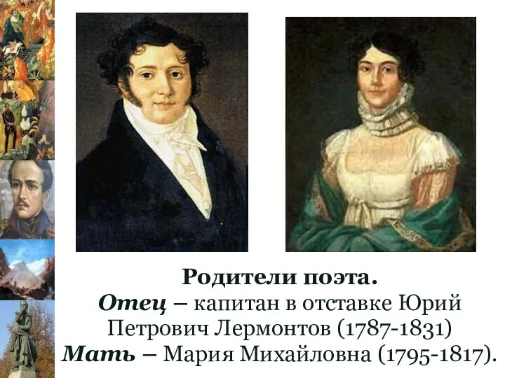 Родители поэта. Отец – капитан в отставке Юрий Петрович Лермонтов (1787-1831) Мать – Мария Михайловна (1795-1817).