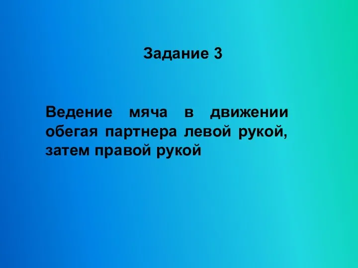 Задание 3 Ведение мяча в движении обегая партнера левой рукой, затем правой рукой