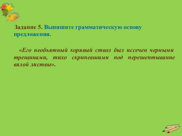 Задание 5. Выпишите грамматическую основу предложения. «Его необъятный корявый ствол