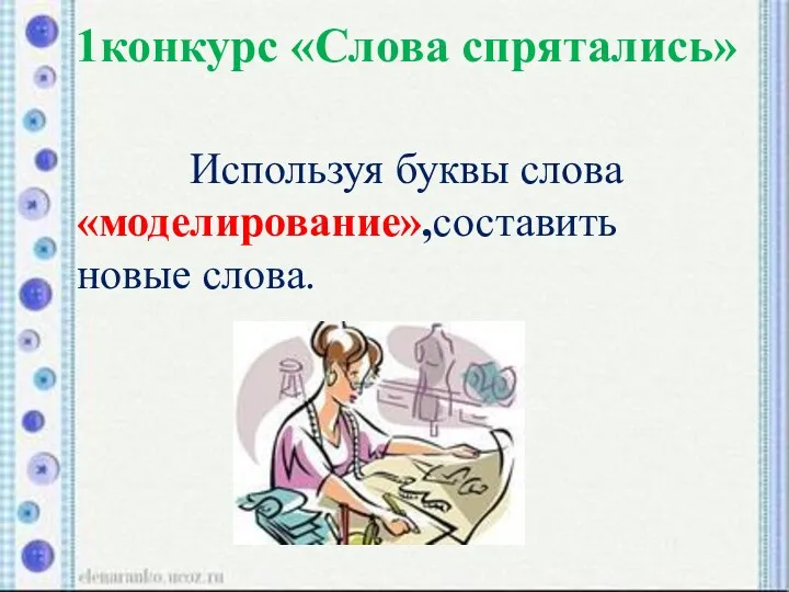 1конкурс «Слова спрятались» Используя буквы слова «моделирование»,составить новые слова.