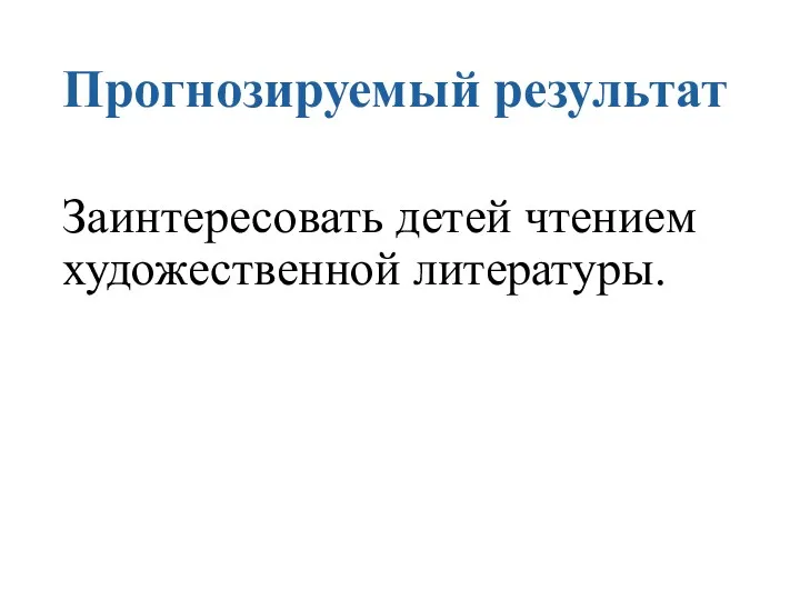 Прогнозируемый результат Заинтересовать детей чтением художественной литературы.