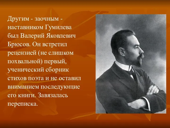 Дpугим - заочным - наставником Гумилева был Валеpий Яковлевич Бpюсов. Он встpетил pецензией