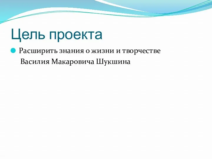 Цель проекта Расширить знания о жизни и творчестве Василия Макаровича Шукшина