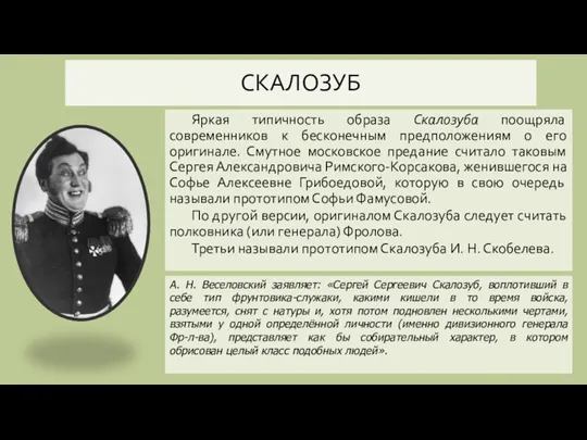 СКАЛОЗУБ Яркая типичность образа Скалозуба поощряла современников к бесконечным предположениям