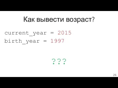 Как вывести возраст? current_year = 2015 birth_year = 1997 ???
