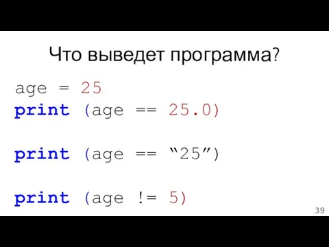 Что выведет программа? age = 25 print (age == 25.0) print (age ==