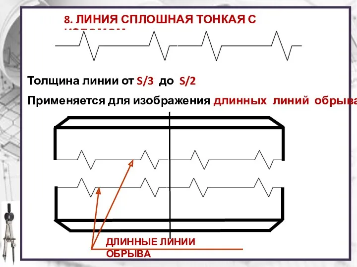 8. ЛИНИЯ СПЛОШНАЯ ТОНКАЯ С ИЗЛОМОМ Толщина линии от S/3 до S/2 Применяется