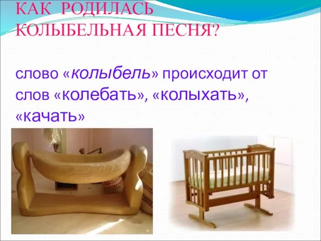 КАК РОДИЛАСЬ КОЛЫБЕЛЬНАЯ ПЕСНЯ? слово «колыбель» происходит от слов «колебать», «колыхать», «качать»