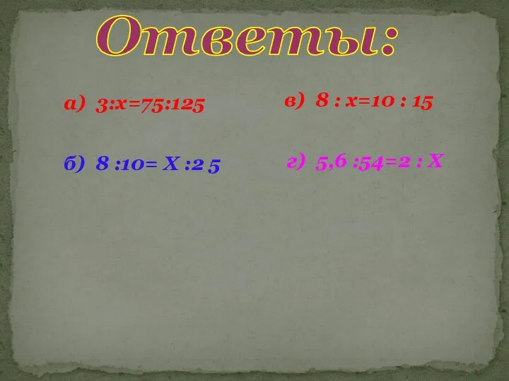 Ответы: а) 3:х=75:125 б) 8 :10= Х :2 5 в)