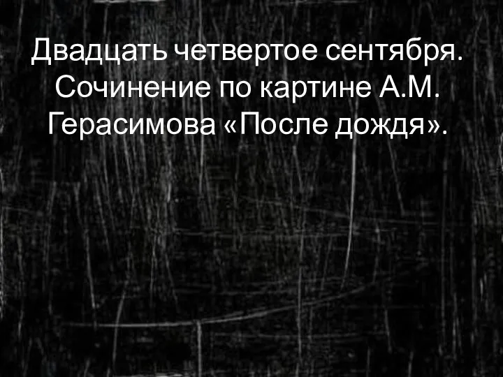 Двадцать четвертое сентября. Сочинение по картине А.М.Герасимова «После дождя».