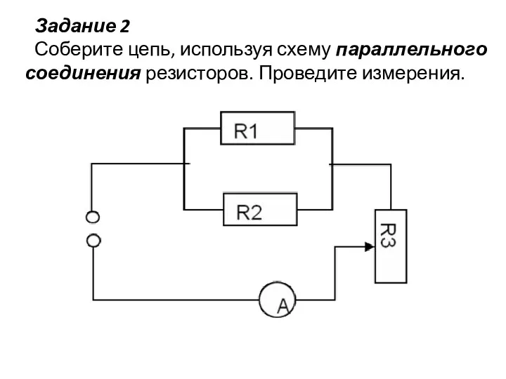 Задание 2 Соберите цепь, используя схему параллельного соединения резисторов. Проведите измерения.