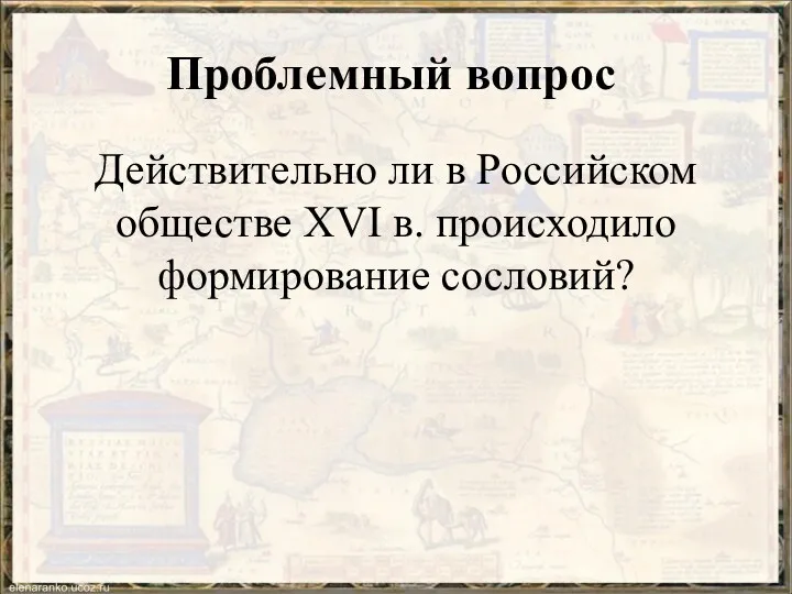 Проблемный вопрос Действительно ли в Российском обществе XVI в. происходило формирование сословий?