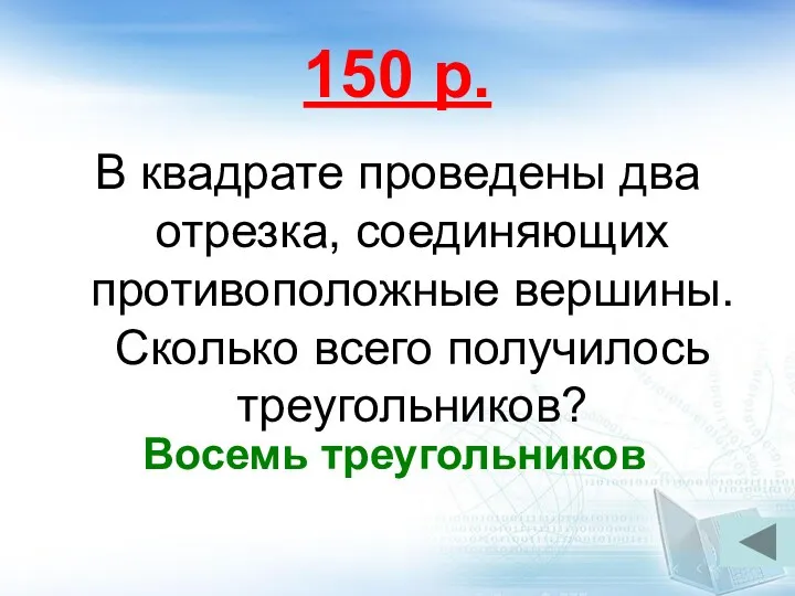 150 р. В квадрате проведены два отрезка, соединяющих противоположные вершины. Сколько всего получилось треугольников? Восемь треугольников