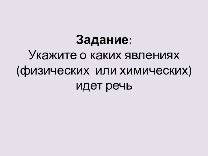 Задание: Укажите о каких явлениях (физических или химических) идет речь