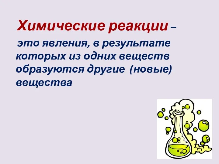 Химические реакции – это явления, в результате которых из одних веществ образуются другие (новые) вещества