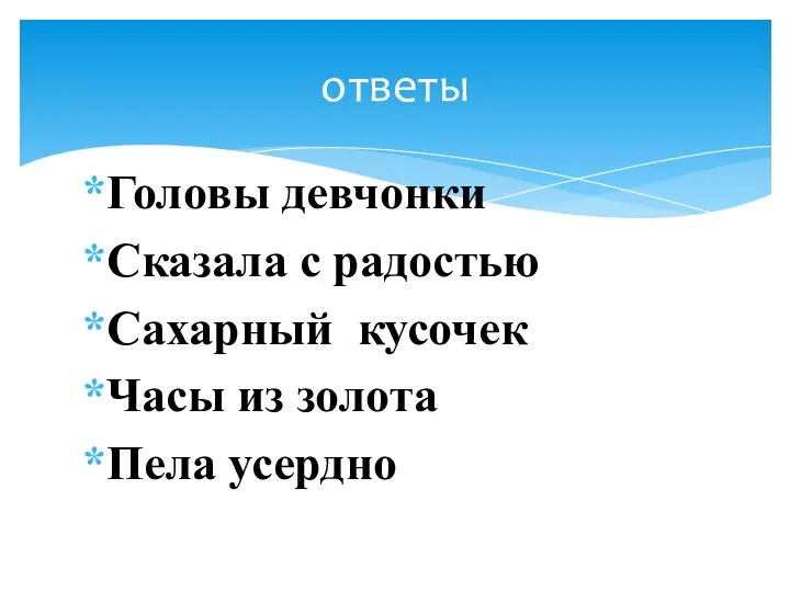 Головы девчонки Сказала с радостью Сахарный кусочек Часы из золота Пела усердно ответы