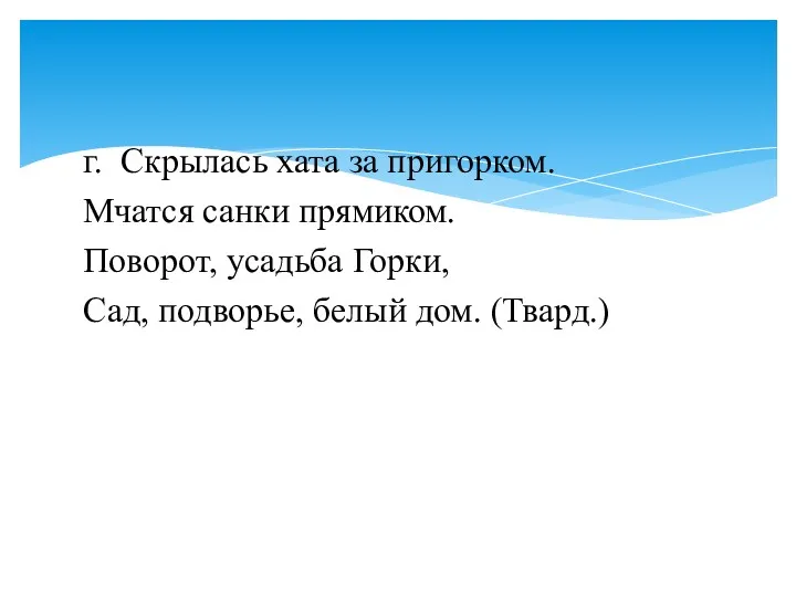 г. Скрылась хата за пригорком. Мчатся санки прямиком. Поворот, усадьба Горки, Сад, подворье, белый дом. (Твард.)