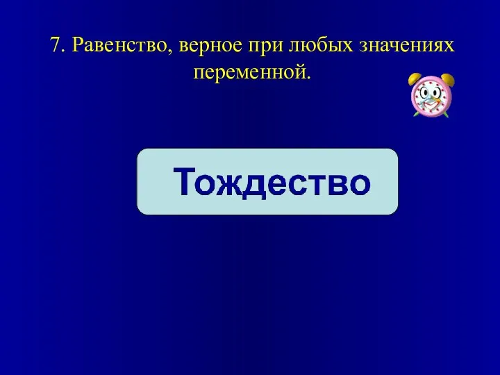 7. Равенство, верное при любых значениях переменной.