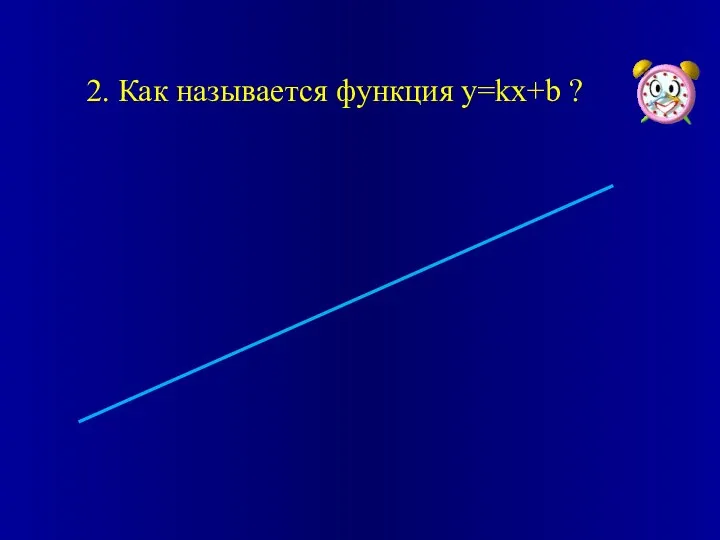 2. Как называется функция y=kx+b ?