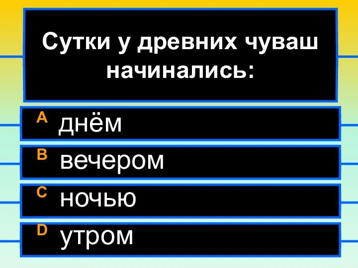 Сутки у древних чуваш начинались: A днём B вечером C ночью D утром