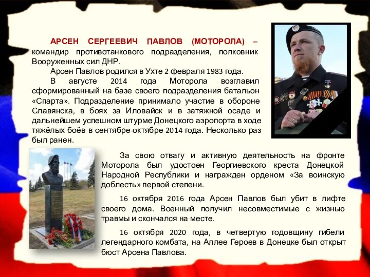 АРСЕН СЕРГЕЕВИЧ ПАВЛОВ (МОТОРОЛА) – командир противотанкового подразделения, полковник Вооруженных сил ДНР. Арсен