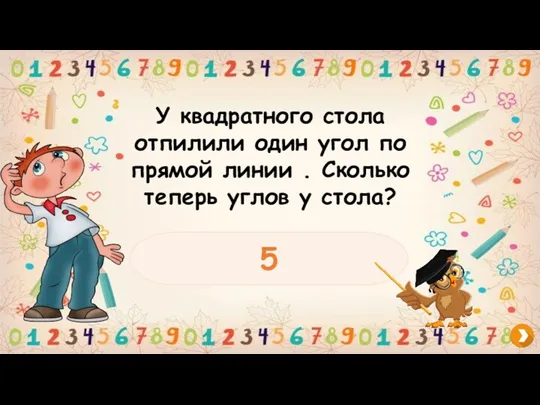 У квадратного стола отпилили один угол по прямой линии . Сколько теперь углов у стола? 5