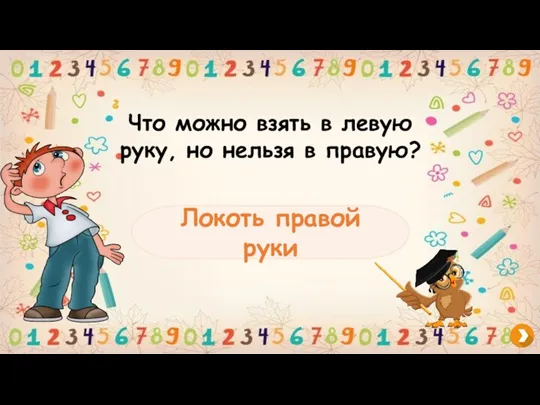 Что можно взять в левую руку, но нельзя в правую? Локоть правой руки