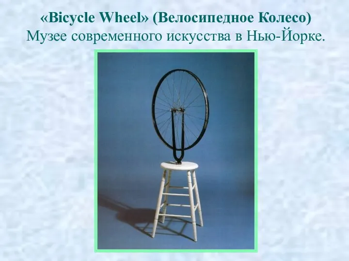 «Bicycle Wheel» (Велосипедное Колесо) Музее современного искусства в Нью-Йорке.