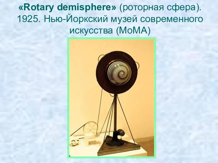 «Rotary demisphere» (роторная сфера). 1925. Нью-Йоркский музей современного искусства (МоМА)