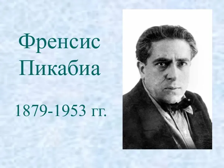 Френсис Пикабиа 1879-1953 гг.