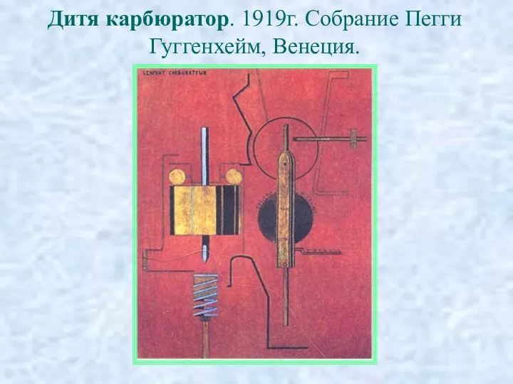 Дитя карбюратор. 1919г. Собрание Пегги Гуггенхейм, Венеция.