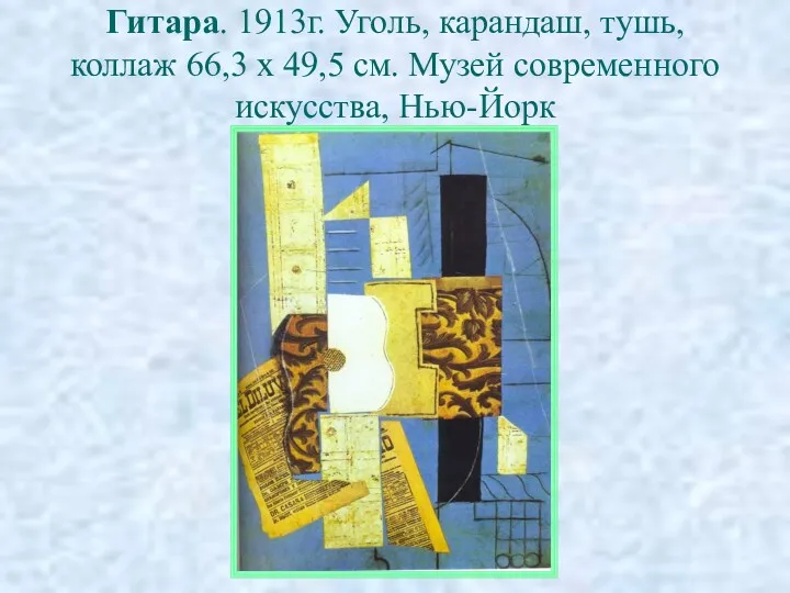 Гитара. 1913г. Уголь, карандаш, тушь, коллаж 66,3 х 49,5 см. Музей современного искусства, Нью-Йорк