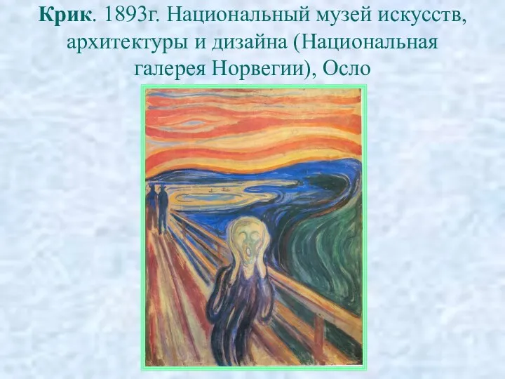 Крик. 1893г. Национальный музей искусств, архитектуры и дизайна (Национальная галерея Норвегии), Осло