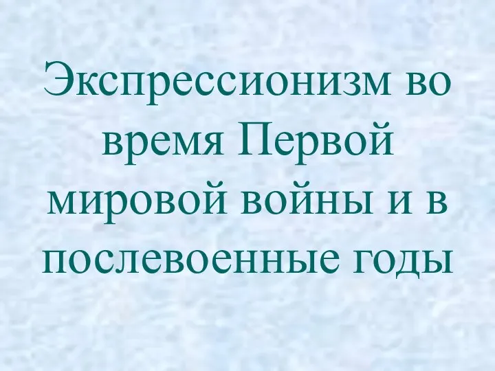 Экспрессионизм во время Первой мировой войны и в послевоенные годы